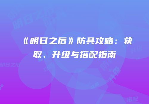 《明日之后》防具攻略：获取、升级与搭配指南