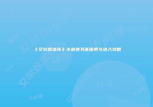 《艾尔登法环》卡利亚书斋探索与进入攻略