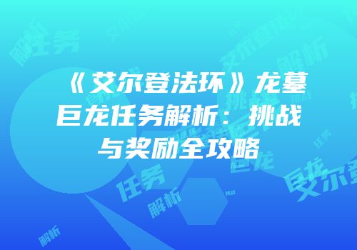 《艾尔登法环》龙墓巨龙任务解析：挑战与奖励全攻略