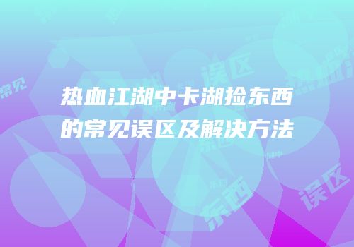 热血江湖中卡湖捡东西的常见误区及解决方法