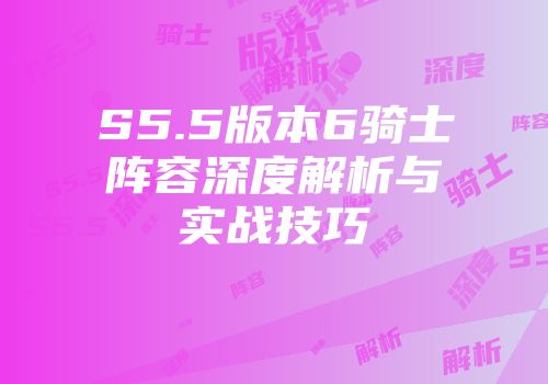 S5.5版本6骑士阵容深度解析与实战技巧