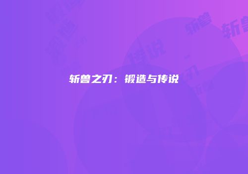 斩兽之刃：锻造与传说