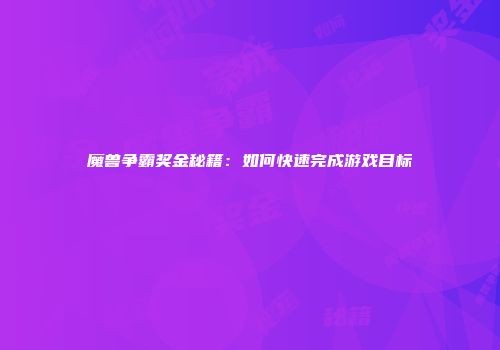 魔兽争霸奖金秘籍：如何快速完成游戏目标