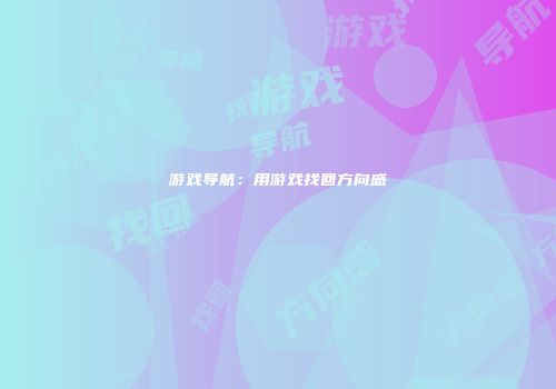 游戏导航：用游戏找回方向感