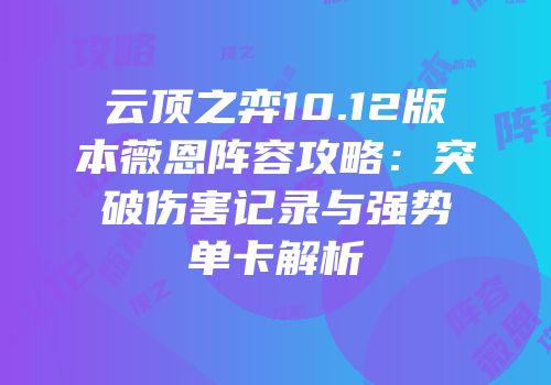 云顶之弈10.12版本薇恩阵容攻略：突破伤害记录与强势单卡解析
