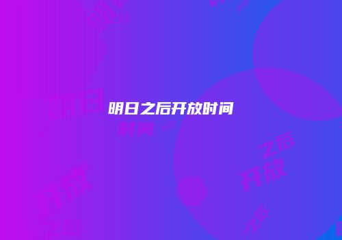明日之后开放时间