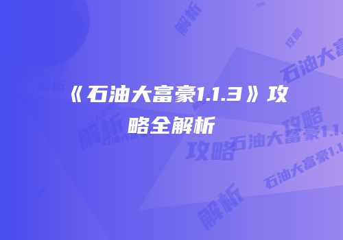 《石油大富豪1.1.3》攻略全解析
