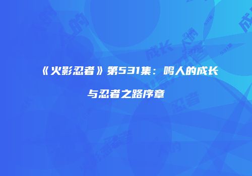 《火影忍者》第531集：鸣人的成长与忍者之路序章