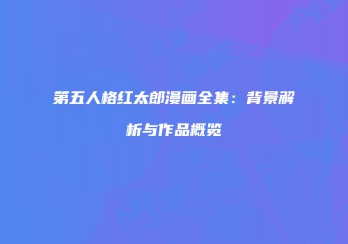 第五人格红太郎漫画全集：背景解析与作品概览