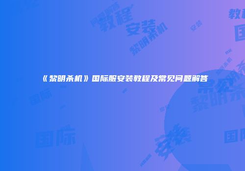 《黎明杀机》国际服安装教程及常见问题解答
