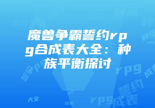 魔兽争霸誓约rpg合成表大全：种族平衡探讨