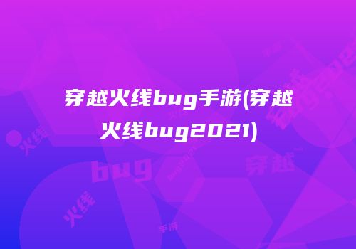 穿越火线bug手游(穿越火线bug2021)
