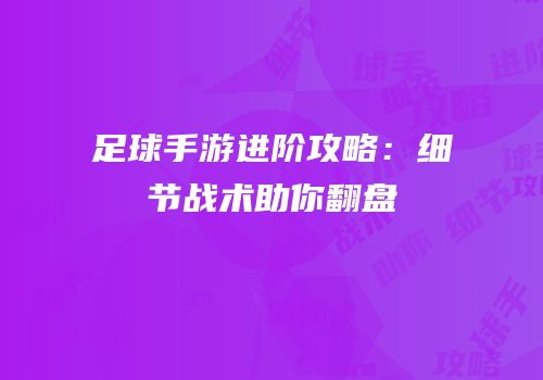 足球手游进阶攻略：细节战术助你翻盘