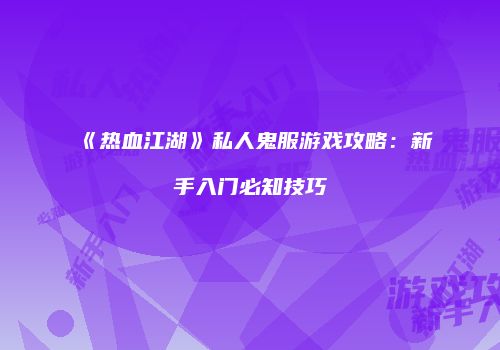 《热血江湖》私人鬼服游戏攻略：新手入门必知技巧
