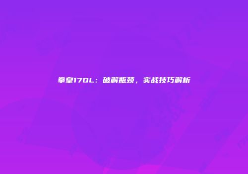 拳皇17OL：破解瓶颈，实战技巧解析