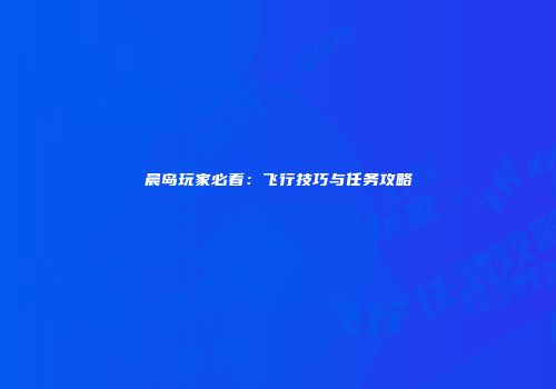 晨岛玩家必看：飞行技巧与任务攻略