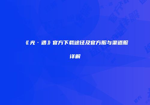 《光·遇》官方下载途径及官方服与渠道服详解