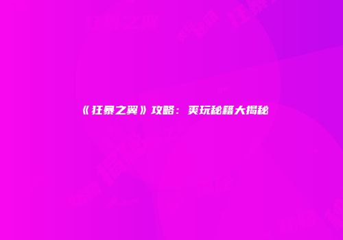 《狂暴之翼》攻略：爽玩秘籍大揭秘