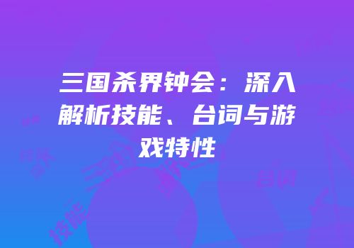 三国杀界钟会：深入解析技能、台词与游戏特性