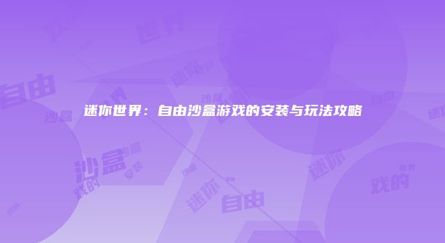 迷你世界：自由沙盒游戏的安装与玩法攻略