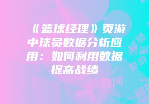 《篮球经理》页游中球员数据分析应用：如何利用数据提高战绩