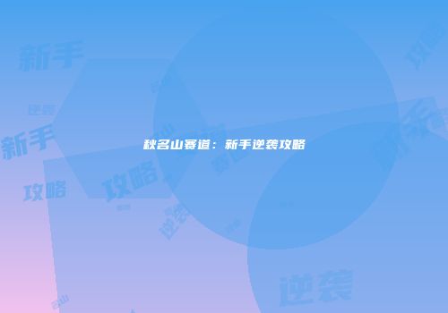 秋名山赛道：新手逆袭攻略