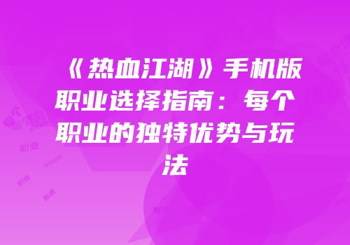 《热血江湖》手机版职业选择指南：每个职业的独特优势与玩法