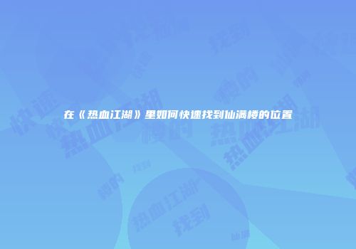 在《热血江湖》里如何快速找到仙满楼的位置