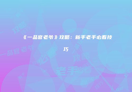《一品官老爷》攻略:新手老手必看技巧