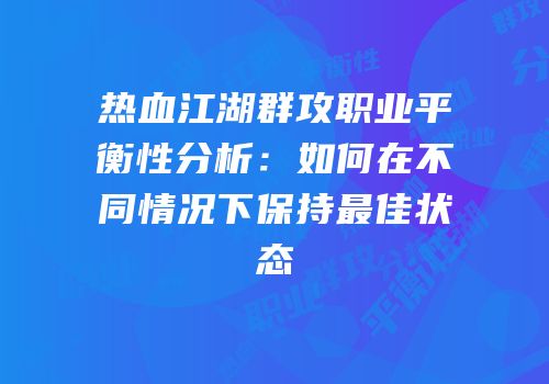热血江湖群攻职业平衡性分析：如何在不同情况下保持最佳状态
