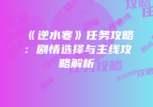 《逆水寒》任务攻略：剧情选择与主线攻略解析