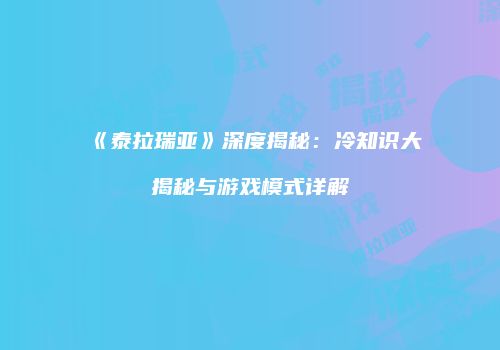 《泰拉瑞亚》深度揭秘：冷知识大揭秘与游戏模式详解