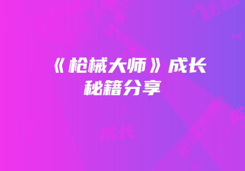 《枪械大师》成长秘籍分享