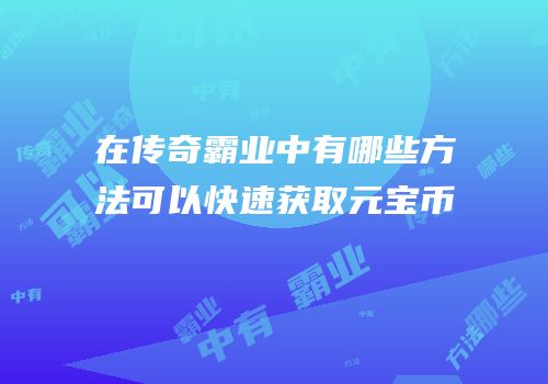 在传奇霸业中有哪些方法可以快速获取元宝币