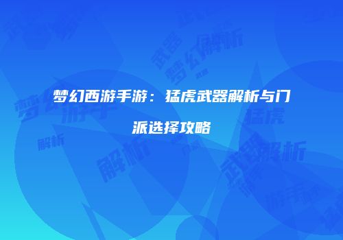 梦幻西游手游：猛虎武器解析与门派选择攻略