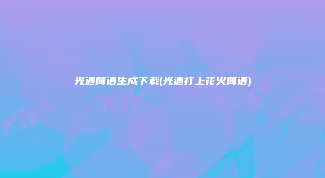 光遇简谱生成下载(光遇打上花火简谱)