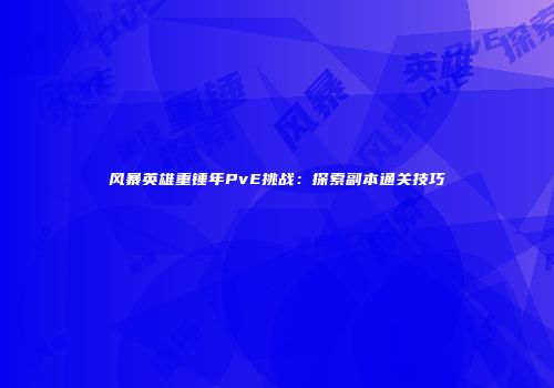 风暴英雄重锤年PvE挑战：探索副本通关技巧