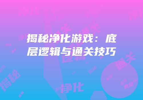 揭秘净化游戏：底层逻辑与通关技巧