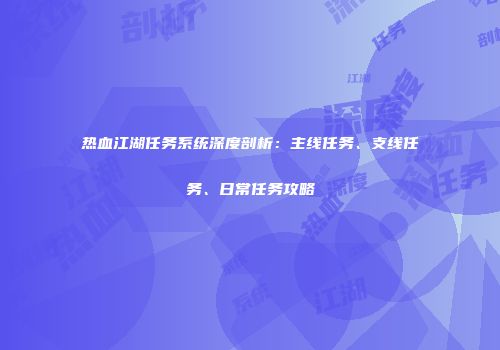 热血江湖任务系统深度剖析：主线任务、支线任务、日常任务攻略