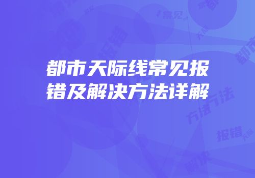 都市天际线常见报错及解决方法详解
