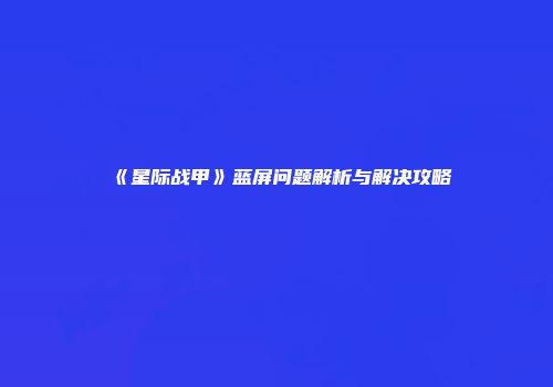 《星际战甲》蓝屏问题解析与解决攻略