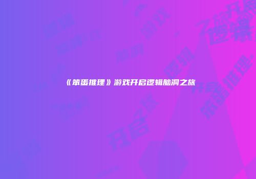 《笨蛋推理》游戏开启逻辑脑洞之旅