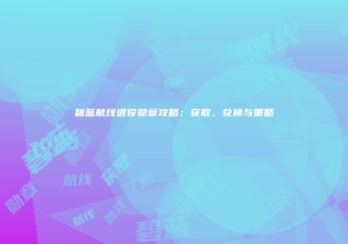 碧蓝航线退役勋章攻略：获取、兑换与策略