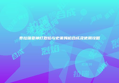 泰拉瑞亚神灯烈焰与史莱姆枪合成及使用攻略