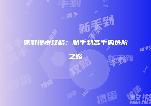 悠游掼蛋攻略：新手到高手的进阶之路