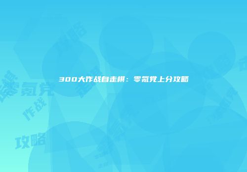 300大作战自走棋：零氪党上分攻略