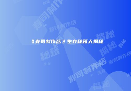《寿司制作店》生存秘籍大揭秘