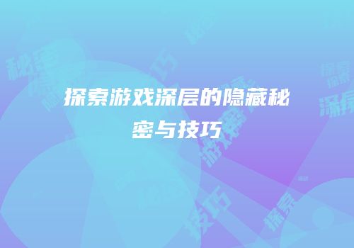 探索游戏深层的隐藏秘密与技巧