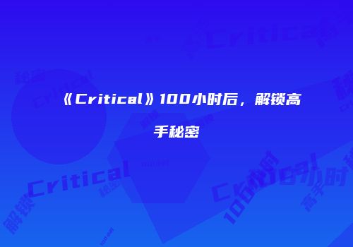 《Critical》100小时后，解锁高手秘密