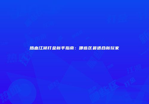 热血江湖打金新手指南：哪些区最适合新玩家